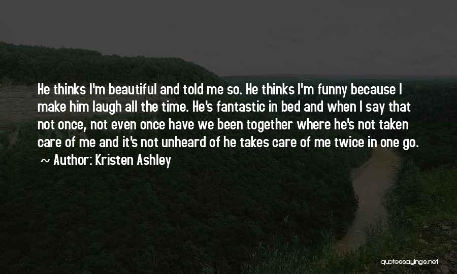 Kristen Ashley Quotes: He Thinks I'm Beautiful And Told Me So. He Thinks I'm Funny Because I Make Him Laugh All The Time.