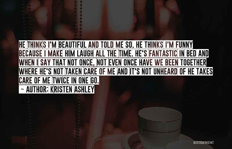 Kristen Ashley Quotes: He Thinks I'm Beautiful And Told Me So. He Thinks I'm Funny Because I Make Him Laugh All The Time.