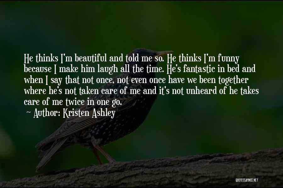 Kristen Ashley Quotes: He Thinks I'm Beautiful And Told Me So. He Thinks I'm Funny Because I Make Him Laugh All The Time.