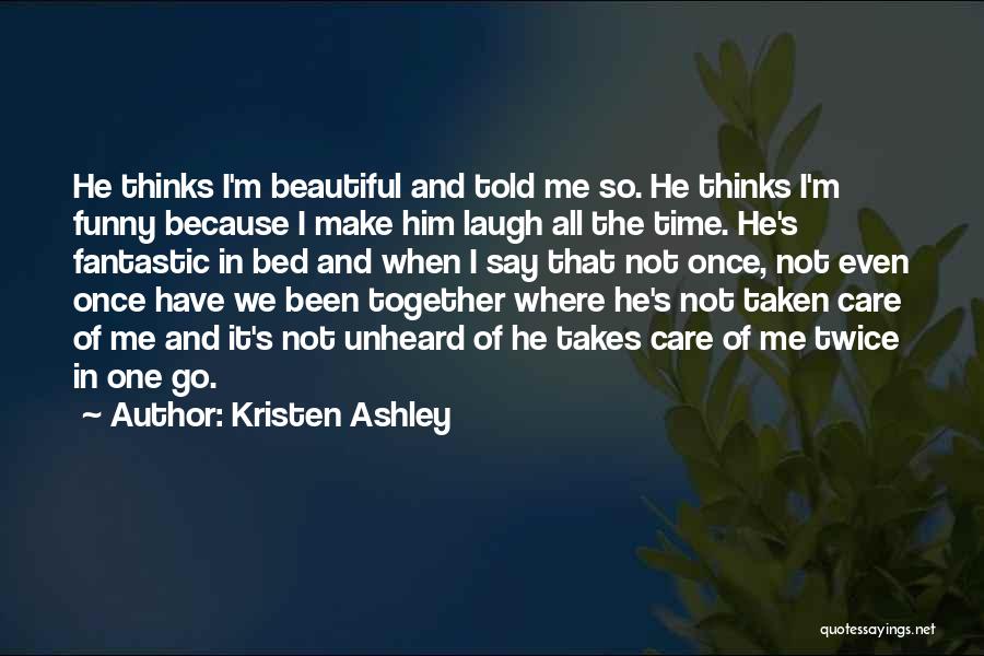 Kristen Ashley Quotes: He Thinks I'm Beautiful And Told Me So. He Thinks I'm Funny Because I Make Him Laugh All The Time.