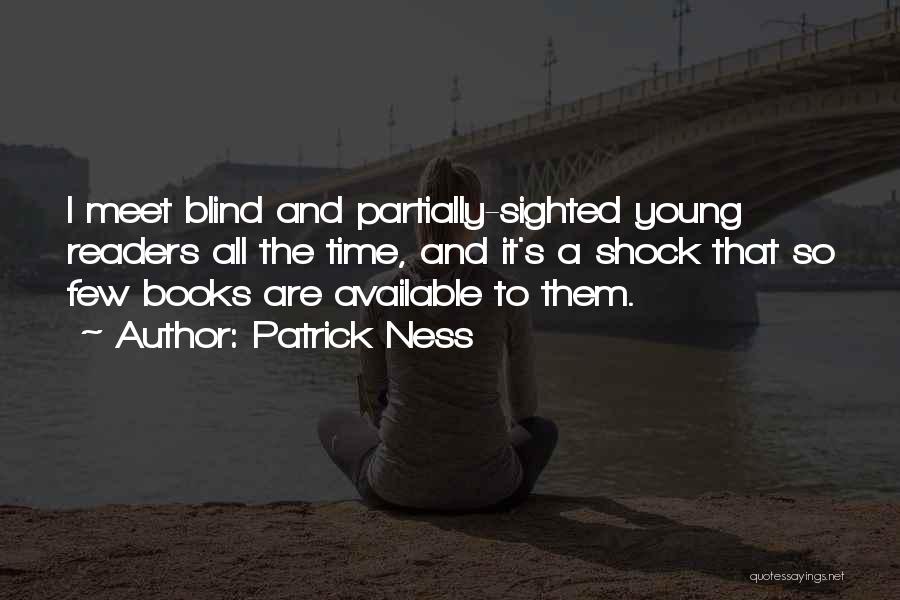 Patrick Ness Quotes: I Meet Blind And Partially-sighted Young Readers All The Time, And It's A Shock That So Few Books Are Available