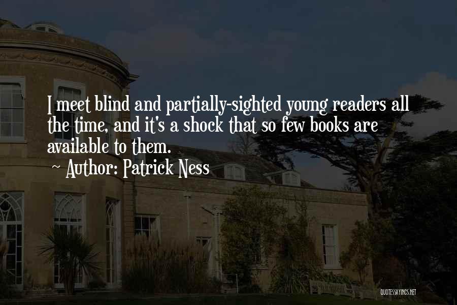 Patrick Ness Quotes: I Meet Blind And Partially-sighted Young Readers All The Time, And It's A Shock That So Few Books Are Available