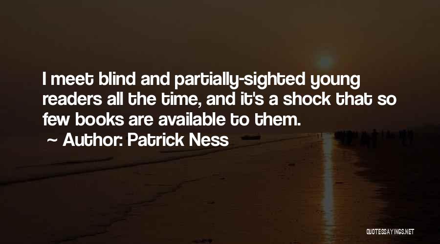 Patrick Ness Quotes: I Meet Blind And Partially-sighted Young Readers All The Time, And It's A Shock That So Few Books Are Available