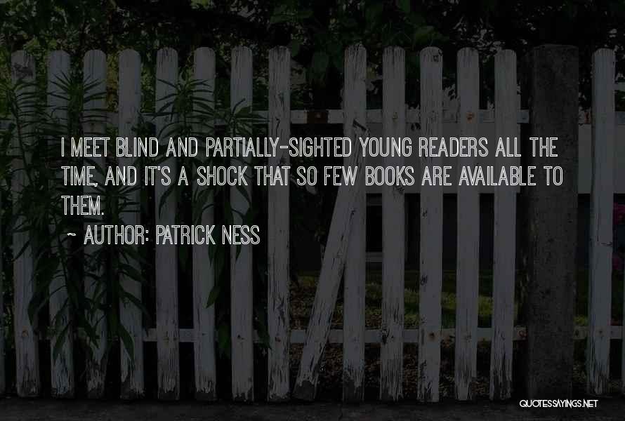 Patrick Ness Quotes: I Meet Blind And Partially-sighted Young Readers All The Time, And It's A Shock That So Few Books Are Available