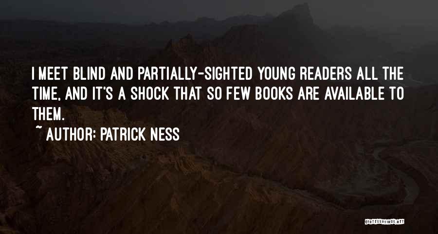 Patrick Ness Quotes: I Meet Blind And Partially-sighted Young Readers All The Time, And It's A Shock That So Few Books Are Available