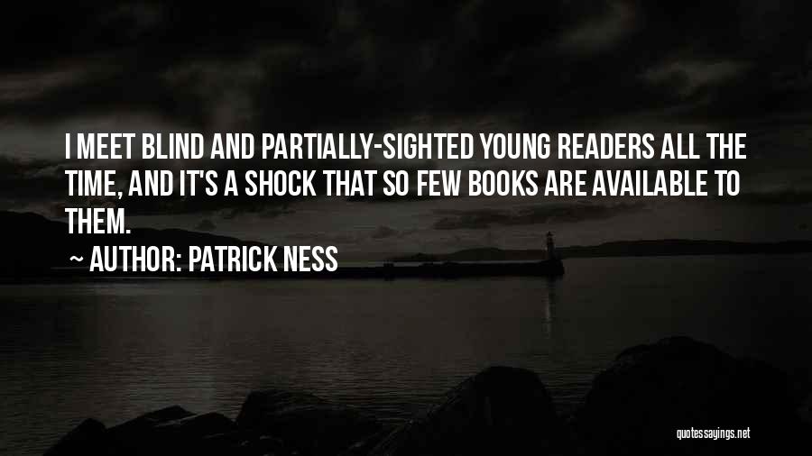 Patrick Ness Quotes: I Meet Blind And Partially-sighted Young Readers All The Time, And It's A Shock That So Few Books Are Available