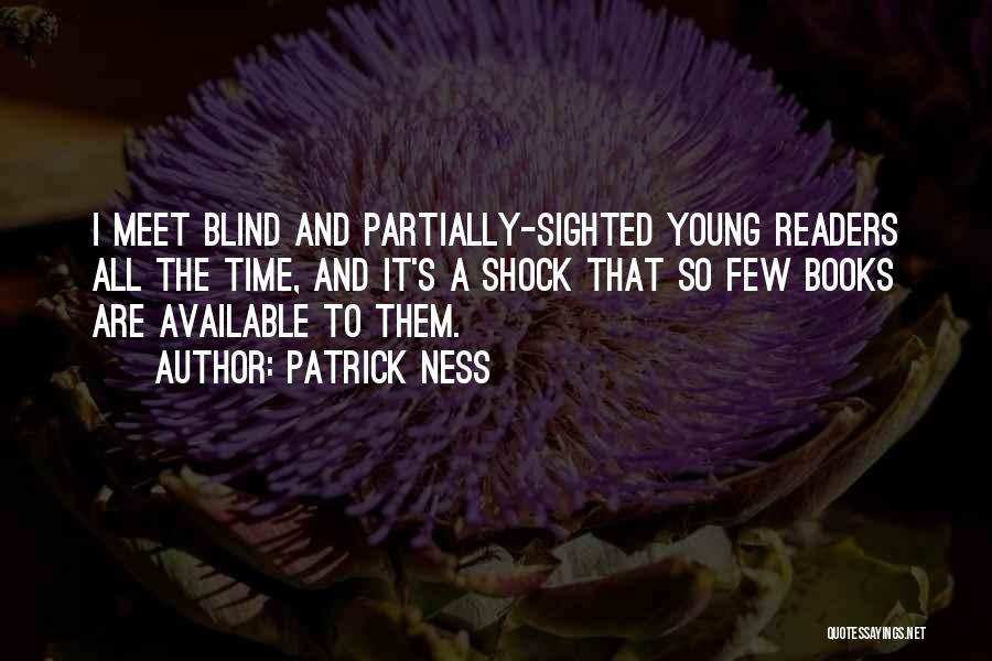 Patrick Ness Quotes: I Meet Blind And Partially-sighted Young Readers All The Time, And It's A Shock That So Few Books Are Available