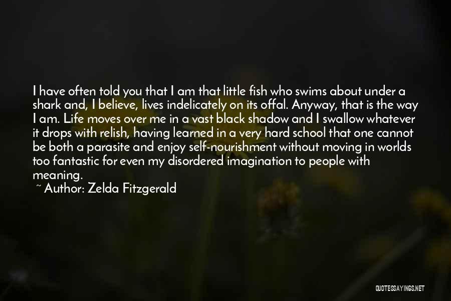Zelda Fitzgerald Quotes: I Have Often Told You That I Am That Little Fish Who Swims About Under A Shark And, I Believe,