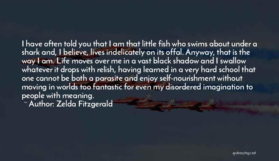 Zelda Fitzgerald Quotes: I Have Often Told You That I Am That Little Fish Who Swims About Under A Shark And, I Believe,