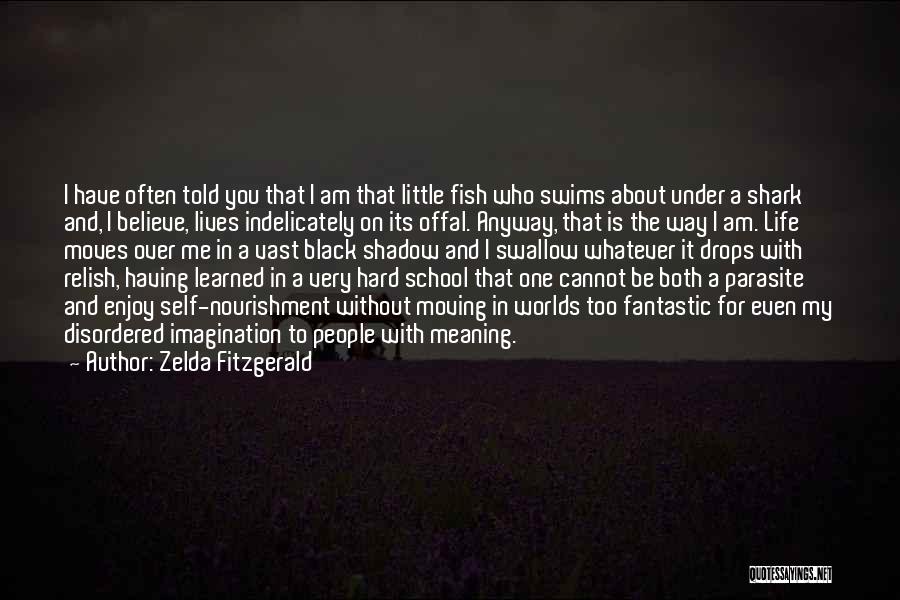 Zelda Fitzgerald Quotes: I Have Often Told You That I Am That Little Fish Who Swims About Under A Shark And, I Believe,