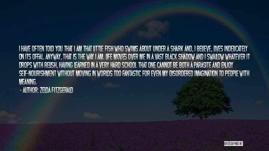 Zelda Fitzgerald Quotes: I Have Often Told You That I Am That Little Fish Who Swims About Under A Shark And, I Believe,