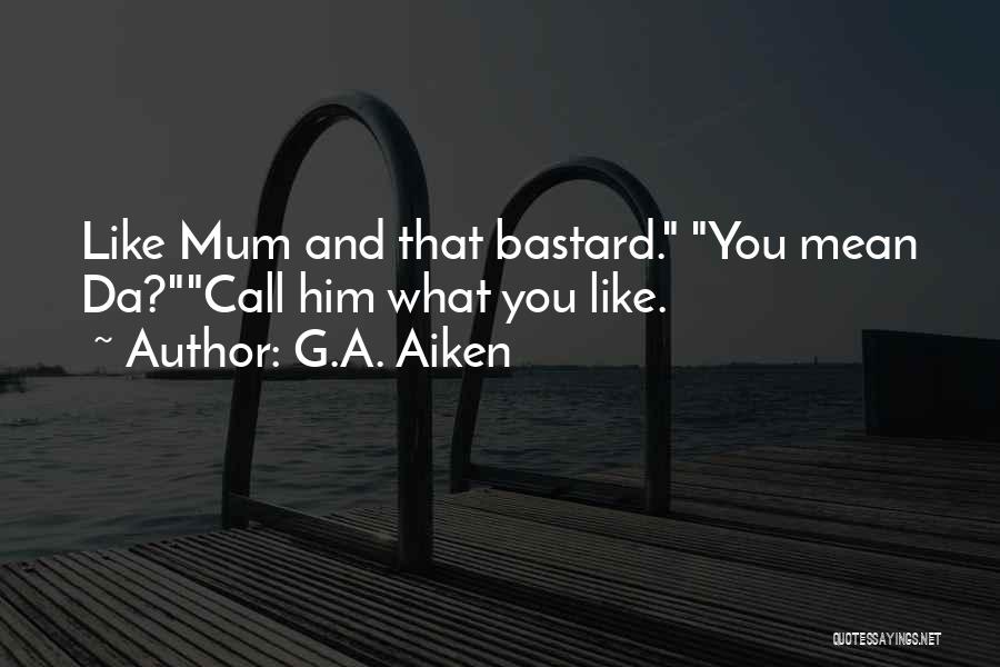 G.A. Aiken Quotes: Like Mum And That Bastard. You Mean Da?call Him What You Like.