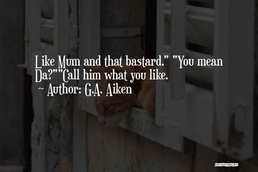 G.A. Aiken Quotes: Like Mum And That Bastard. You Mean Da?call Him What You Like.