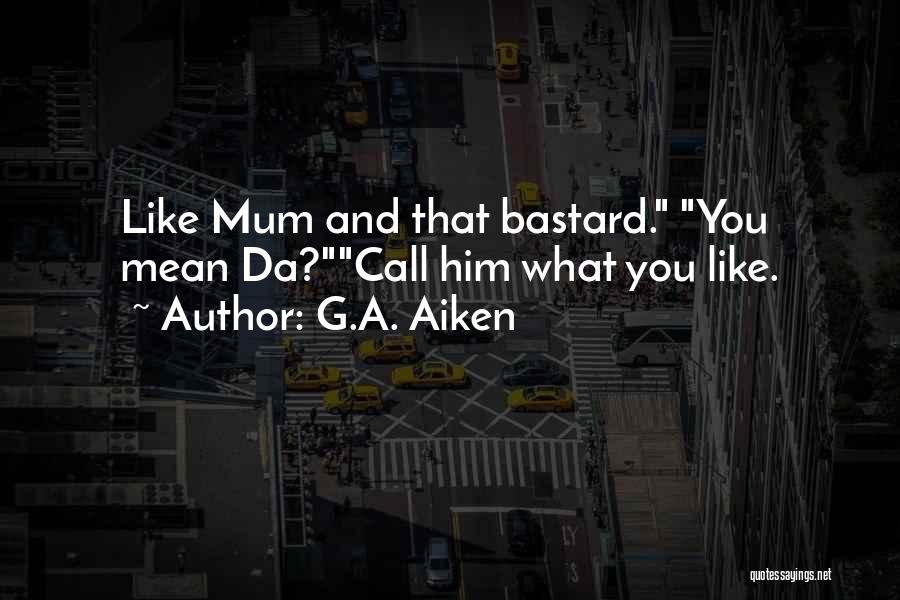 G.A. Aiken Quotes: Like Mum And That Bastard. You Mean Da?call Him What You Like.