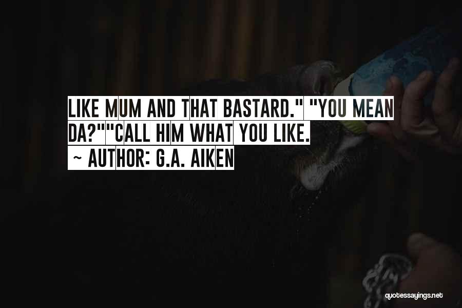 G.A. Aiken Quotes: Like Mum And That Bastard. You Mean Da?call Him What You Like.