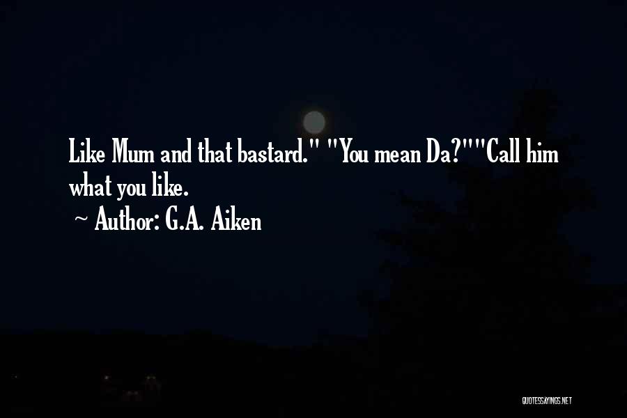 G.A. Aiken Quotes: Like Mum And That Bastard. You Mean Da?call Him What You Like.