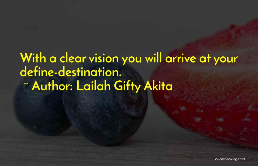 Lailah Gifty Akita Quotes: With A Clear Vision You Will Arrive At Your Define-destination.