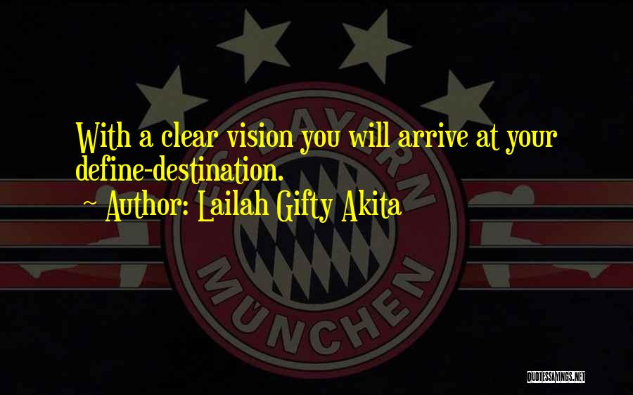 Lailah Gifty Akita Quotes: With A Clear Vision You Will Arrive At Your Define-destination.