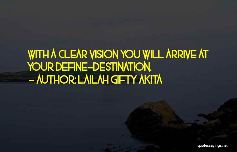 Lailah Gifty Akita Quotes: With A Clear Vision You Will Arrive At Your Define-destination.