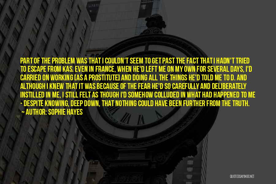 Sophie Hayes Quotes: Part Of The Problem Was That I Couldn't Seem To Get Past The Fact That I Hadn't Tried To Escape
