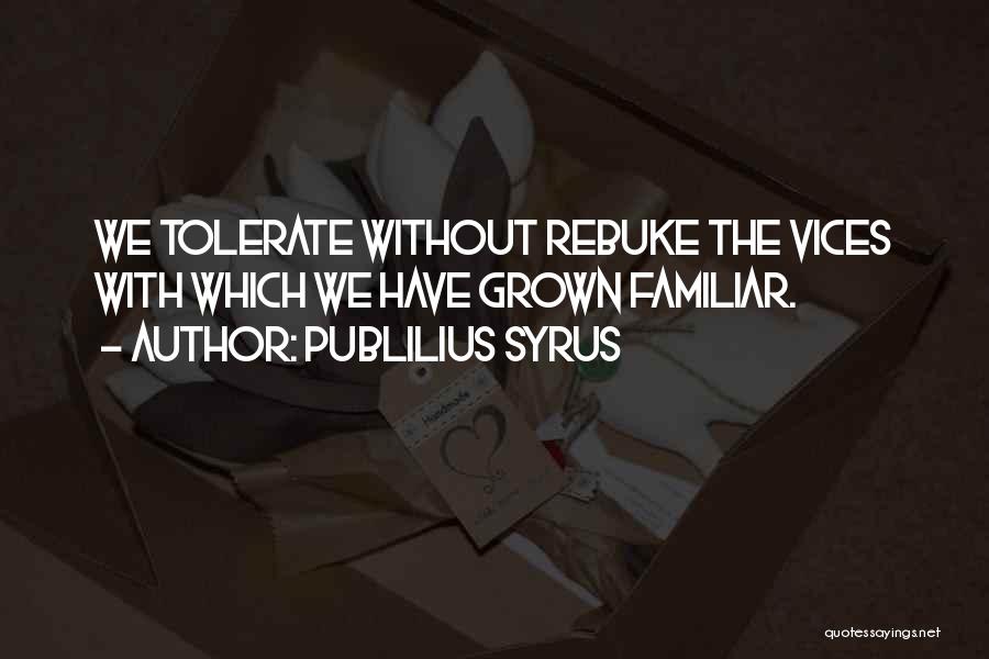 Publilius Syrus Quotes: We Tolerate Without Rebuke The Vices With Which We Have Grown Familiar.