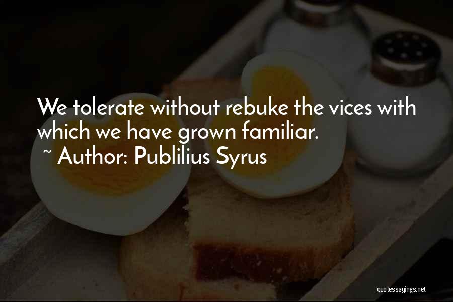 Publilius Syrus Quotes: We Tolerate Without Rebuke The Vices With Which We Have Grown Familiar.