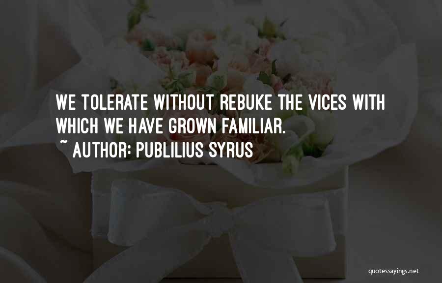 Publilius Syrus Quotes: We Tolerate Without Rebuke The Vices With Which We Have Grown Familiar.