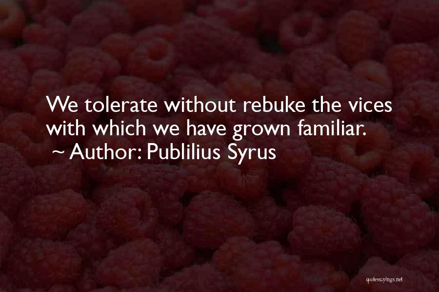 Publilius Syrus Quotes: We Tolerate Without Rebuke The Vices With Which We Have Grown Familiar.