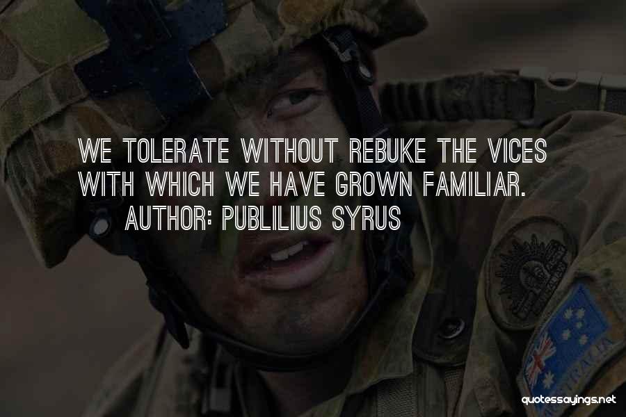 Publilius Syrus Quotes: We Tolerate Without Rebuke The Vices With Which We Have Grown Familiar.