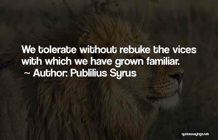 Publilius Syrus Quotes: We Tolerate Without Rebuke The Vices With Which We Have Grown Familiar.