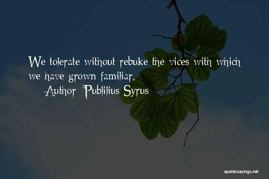 Publilius Syrus Quotes: We Tolerate Without Rebuke The Vices With Which We Have Grown Familiar.