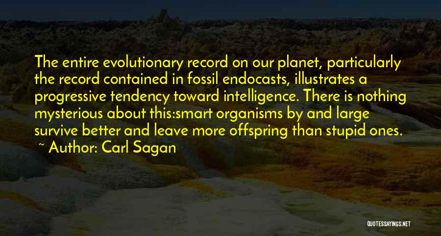 Carl Sagan Quotes: The Entire Evolutionary Record On Our Planet, Particularly The Record Contained In Fossil Endocasts, Illustrates A Progressive Tendency Toward Intelligence.