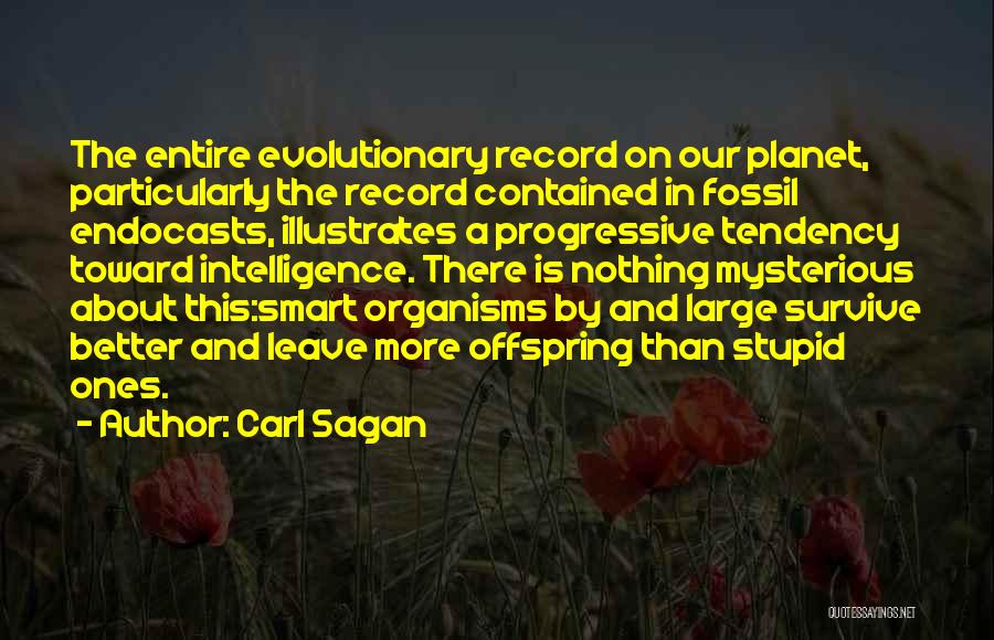 Carl Sagan Quotes: The Entire Evolutionary Record On Our Planet, Particularly The Record Contained In Fossil Endocasts, Illustrates A Progressive Tendency Toward Intelligence.