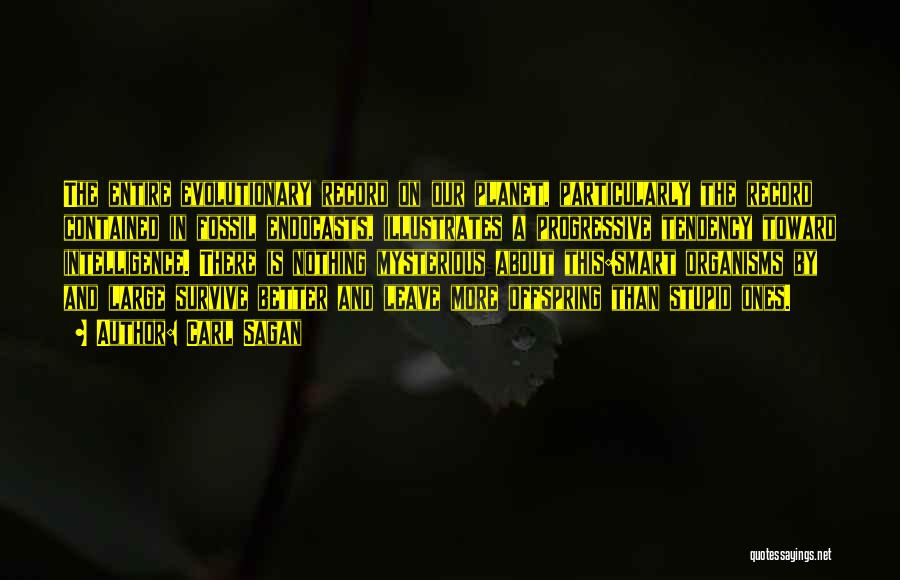 Carl Sagan Quotes: The Entire Evolutionary Record On Our Planet, Particularly The Record Contained In Fossil Endocasts, Illustrates A Progressive Tendency Toward Intelligence.
