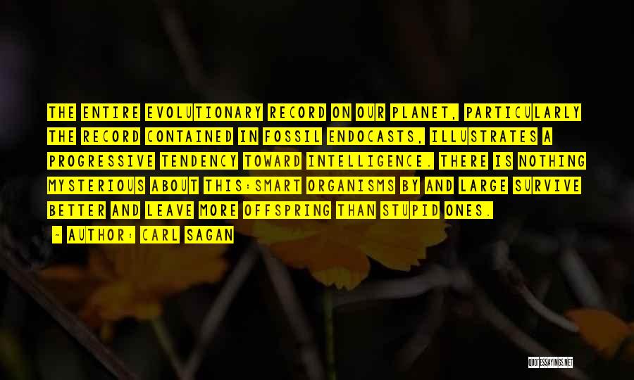 Carl Sagan Quotes: The Entire Evolutionary Record On Our Planet, Particularly The Record Contained In Fossil Endocasts, Illustrates A Progressive Tendency Toward Intelligence.