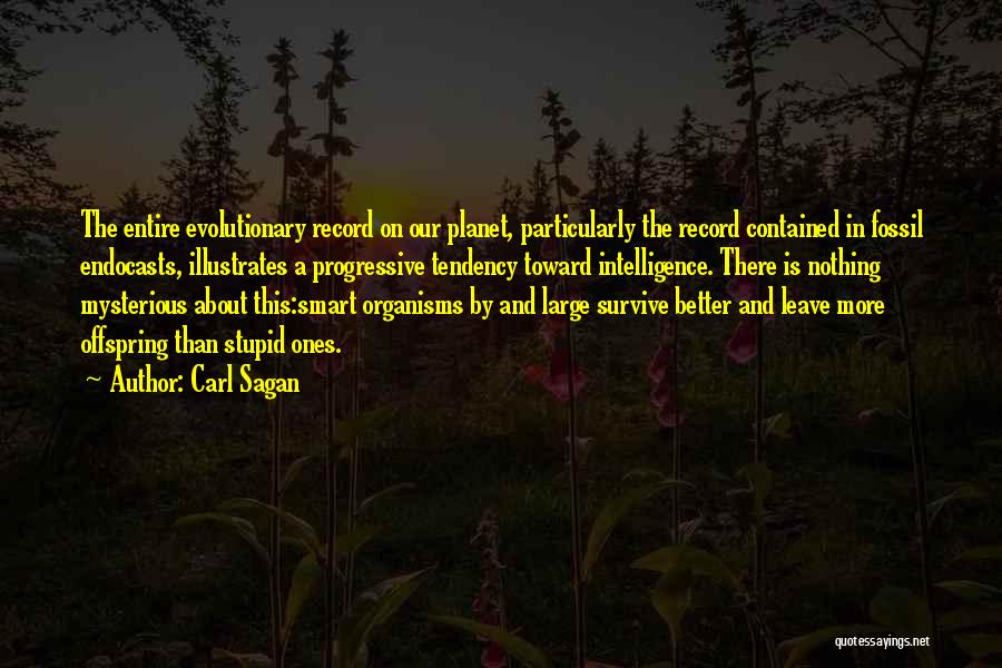 Carl Sagan Quotes: The Entire Evolutionary Record On Our Planet, Particularly The Record Contained In Fossil Endocasts, Illustrates A Progressive Tendency Toward Intelligence.