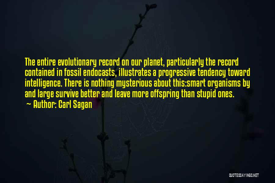 Carl Sagan Quotes: The Entire Evolutionary Record On Our Planet, Particularly The Record Contained In Fossil Endocasts, Illustrates A Progressive Tendency Toward Intelligence.