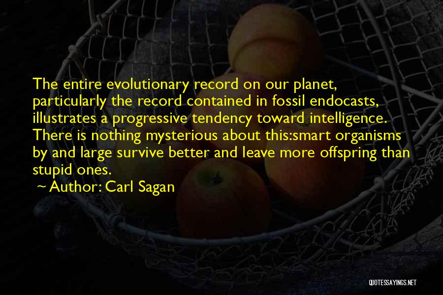 Carl Sagan Quotes: The Entire Evolutionary Record On Our Planet, Particularly The Record Contained In Fossil Endocasts, Illustrates A Progressive Tendency Toward Intelligence.