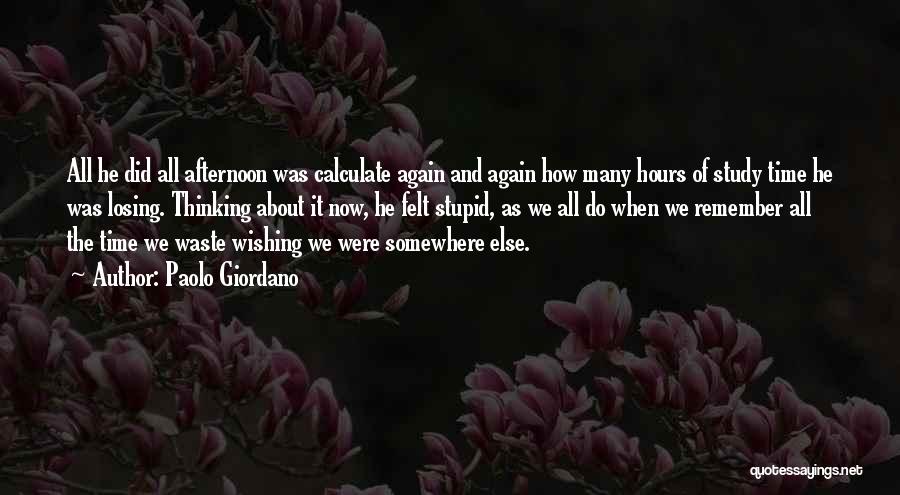 Paolo Giordano Quotes: All He Did All Afternoon Was Calculate Again And Again How Many Hours Of Study Time He Was Losing. Thinking