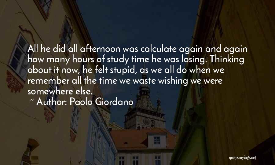 Paolo Giordano Quotes: All He Did All Afternoon Was Calculate Again And Again How Many Hours Of Study Time He Was Losing. Thinking