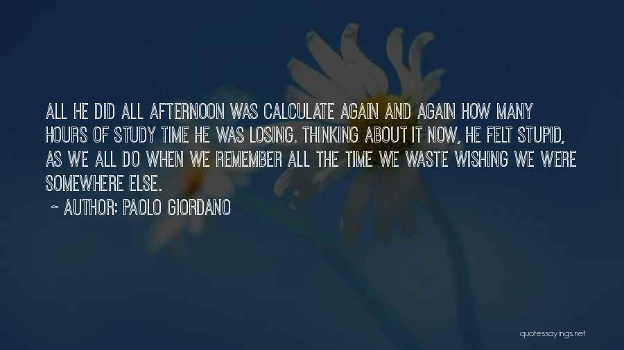 Paolo Giordano Quotes: All He Did All Afternoon Was Calculate Again And Again How Many Hours Of Study Time He Was Losing. Thinking