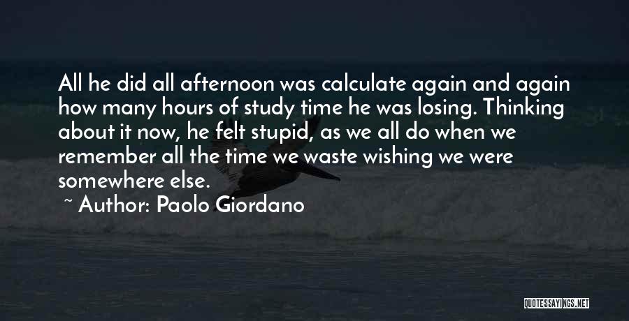 Paolo Giordano Quotes: All He Did All Afternoon Was Calculate Again And Again How Many Hours Of Study Time He Was Losing. Thinking