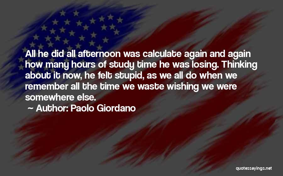 Paolo Giordano Quotes: All He Did All Afternoon Was Calculate Again And Again How Many Hours Of Study Time He Was Losing. Thinking