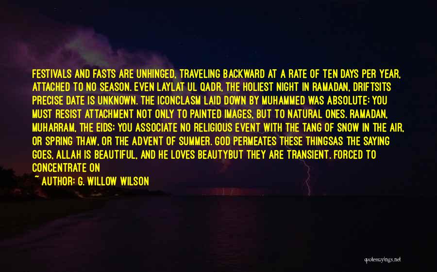 G. Willow Wilson Quotes: Festivals And Fasts Are Unhinged, Traveling Backward At A Rate Of Ten Days Per Year, Attached To No Season. Even