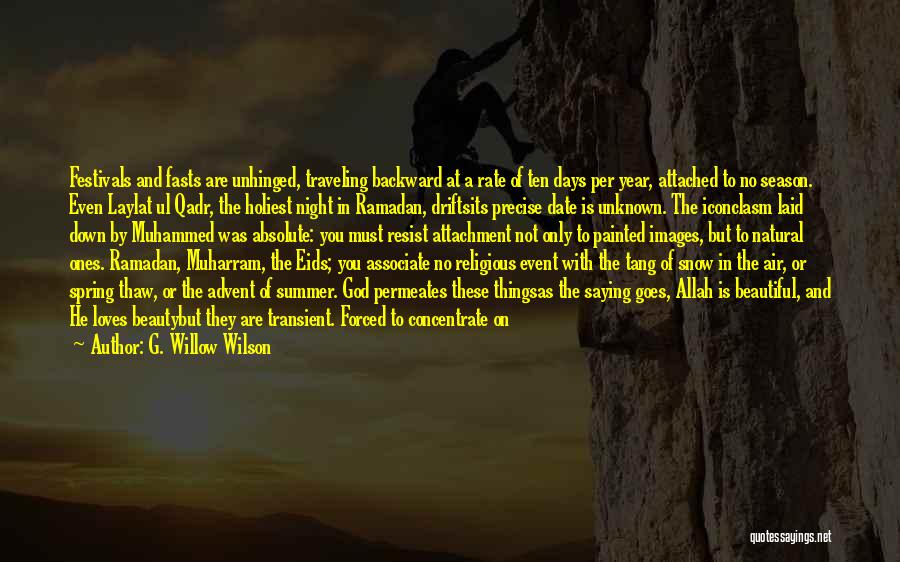 G. Willow Wilson Quotes: Festivals And Fasts Are Unhinged, Traveling Backward At A Rate Of Ten Days Per Year, Attached To No Season. Even