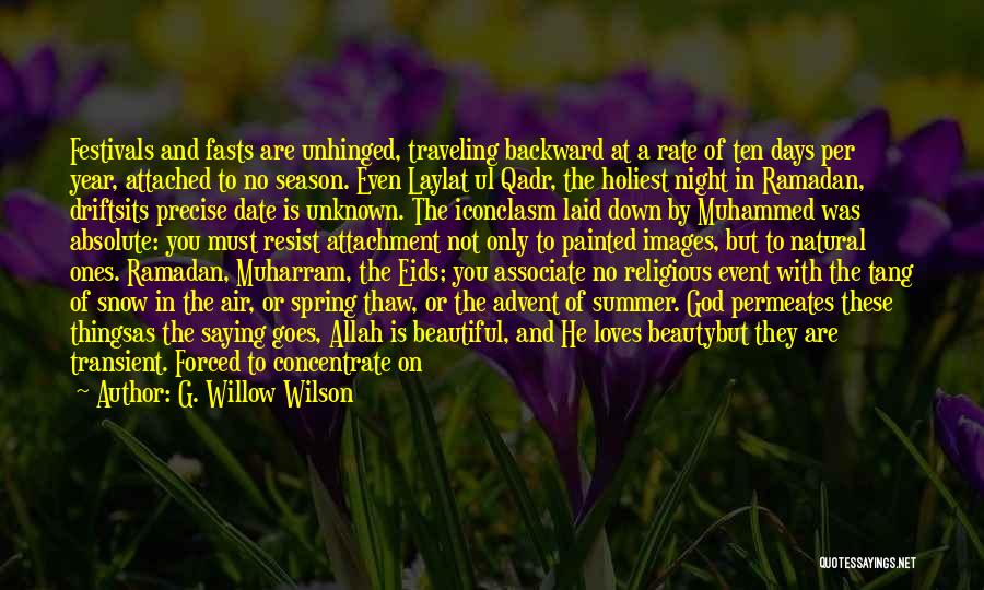 G. Willow Wilson Quotes: Festivals And Fasts Are Unhinged, Traveling Backward At A Rate Of Ten Days Per Year, Attached To No Season. Even