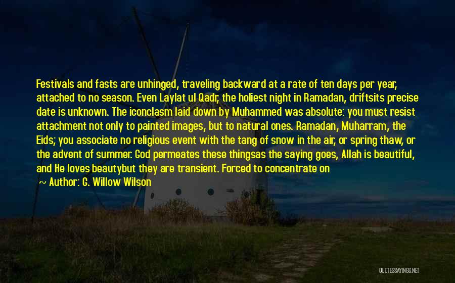 G. Willow Wilson Quotes: Festivals And Fasts Are Unhinged, Traveling Backward At A Rate Of Ten Days Per Year, Attached To No Season. Even