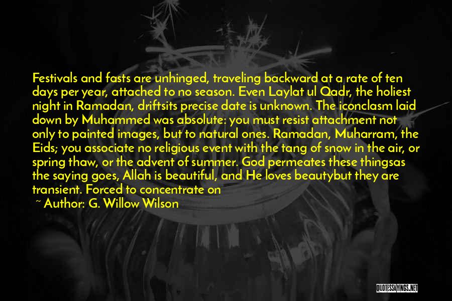 G. Willow Wilson Quotes: Festivals And Fasts Are Unhinged, Traveling Backward At A Rate Of Ten Days Per Year, Attached To No Season. Even