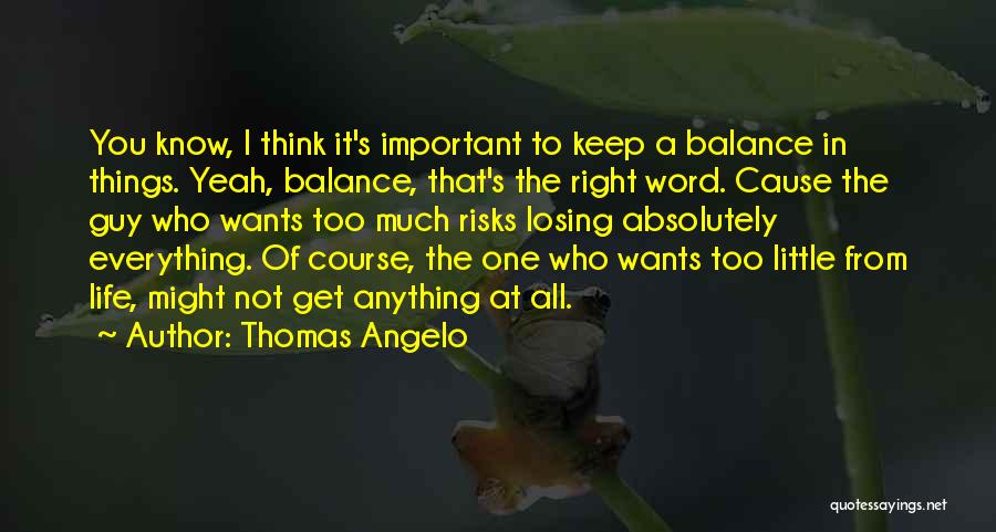 Thomas Angelo Quotes: You Know, I Think It's Important To Keep A Balance In Things. Yeah, Balance, That's The Right Word. Cause The