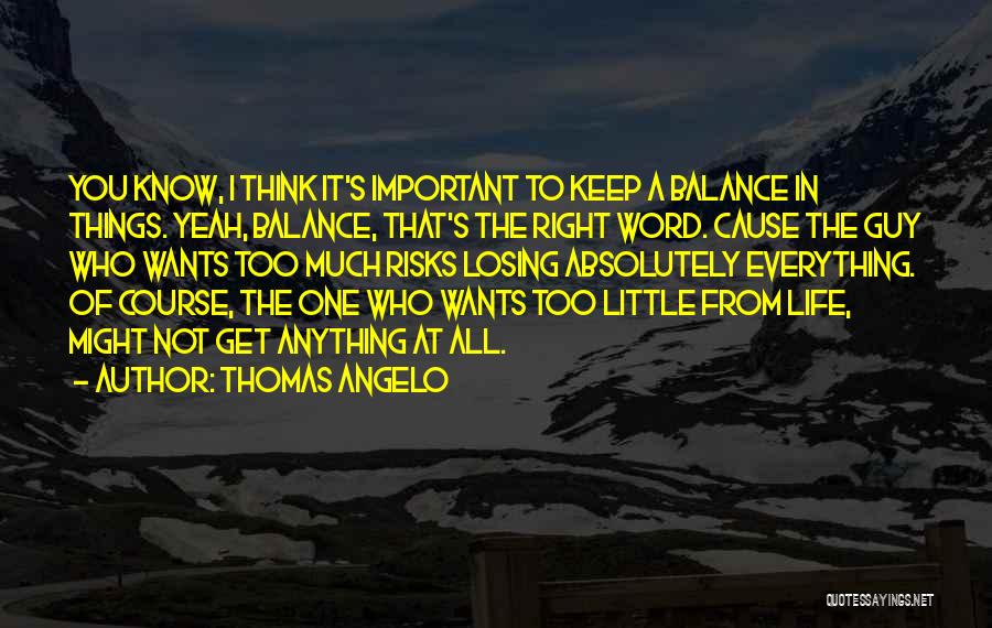 Thomas Angelo Quotes: You Know, I Think It's Important To Keep A Balance In Things. Yeah, Balance, That's The Right Word. Cause The